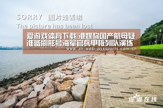 爱游戏体育下载|港媒称国产航母疑准备刷舷号海军官兵甲板列队演练