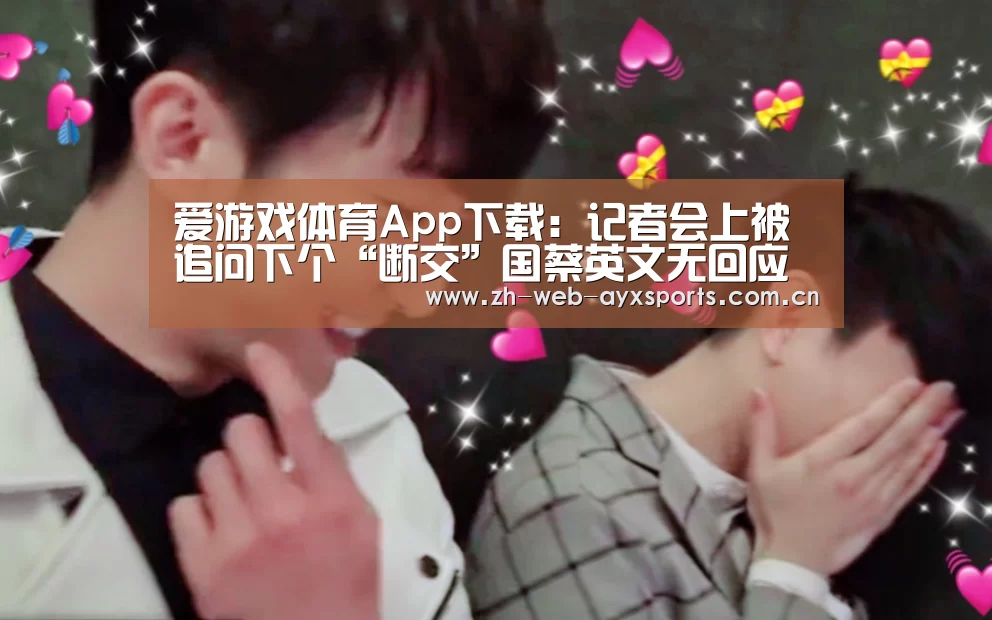 爱游戏体育App下载：记者会上被追问下个“断交”国蔡英文无回应秒变脸